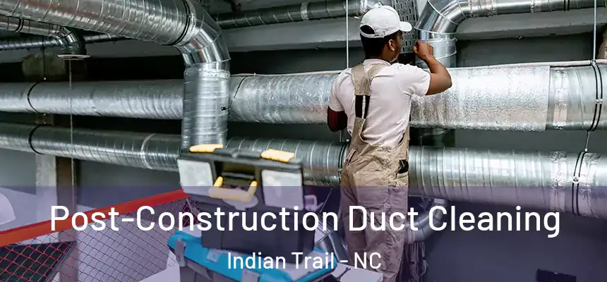 Post-Construction Duct Cleaning Indian Trail - NC